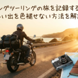 夏のロングツーリングの旅を記録する秘訣。思い出を色褪せない方法を解説